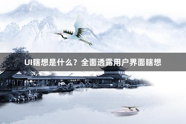 UI瞎想是什么？全面透露用户界面瞎想