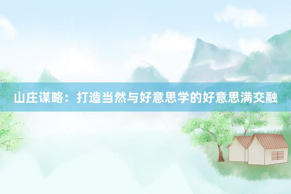 山庄谋略：打造当然与好意思学的好意思满交融