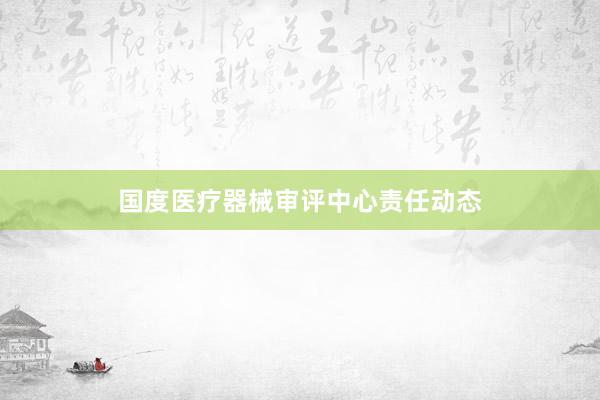国度医疗器械审评中心责任动态