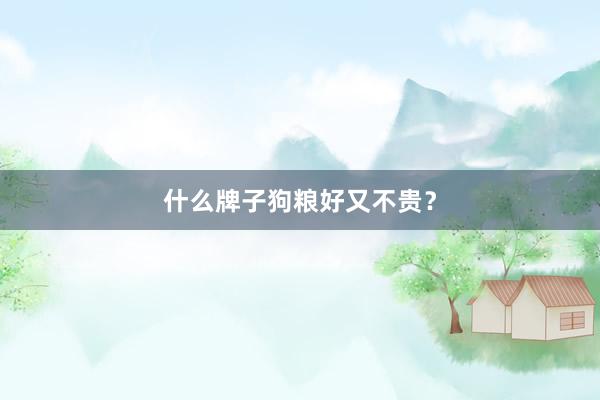 什么牌子狗粮好又不贵？