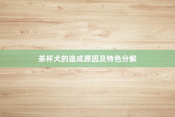 茶杯犬的造成原因及特色分解