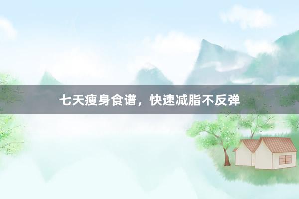 七天瘦身食谱，快速减脂不反弹