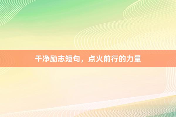 干净励志短句，点火前行的力量
