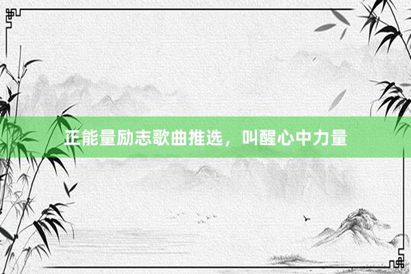 正能量励志歌曲推选，叫醒心中力量